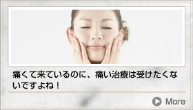 痛くて来ているのに、痛い治療は受けたくないですよね！